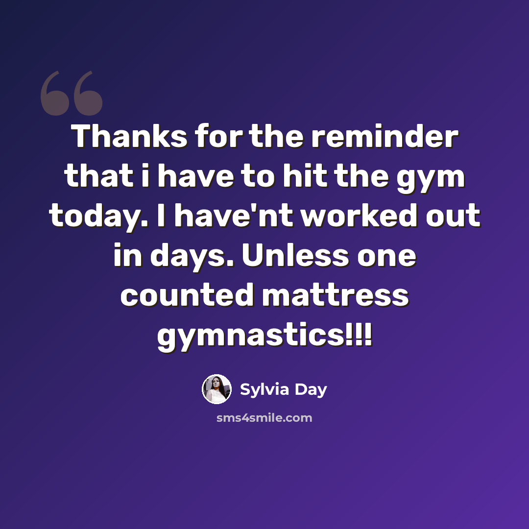 “Thanks for the reminder that i have to hit the gym today. I have'nt worked out in days. Unless one counted mattress gymnastics!!!” quote by Sylvia Day