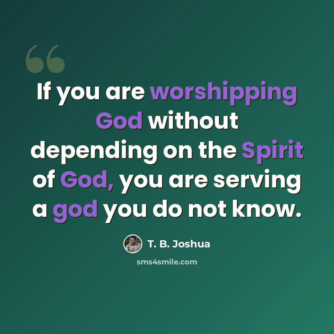“If you are worshipping God without depending on the Spirit of God, you are serving a god you do not know.” quote by T. B. Joshua