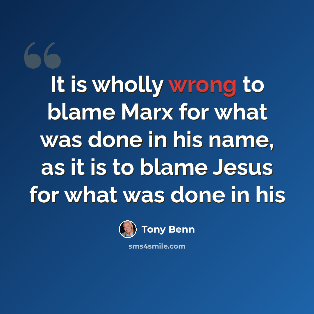 “It is wholly wrong to blame Marx for what was done in his name, as it is to blame Jesus for what was done in his” quote by Tony Benn