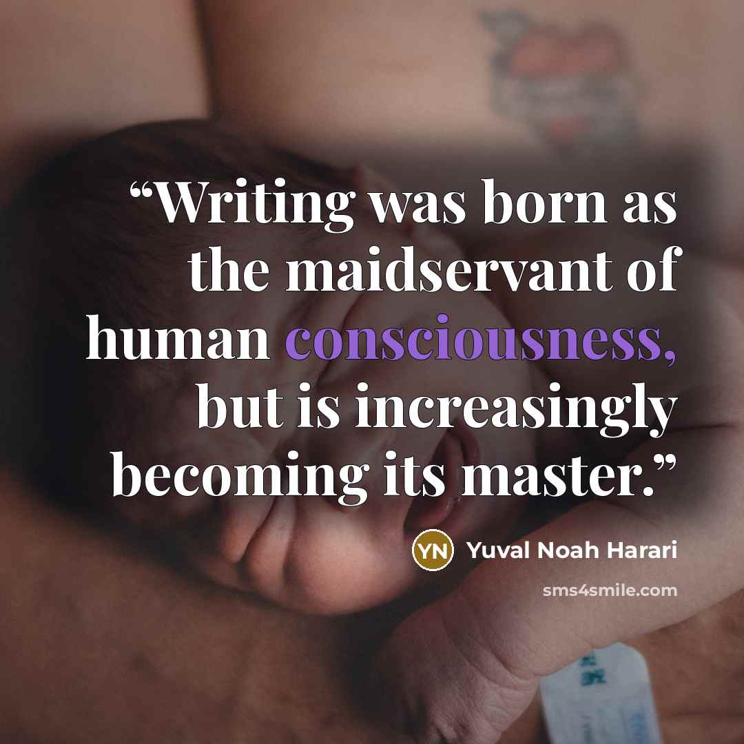 “Writing was born as the maidservant of human consciousness, but is increasingly becoming its master.” quote by Yuval Noah Harari