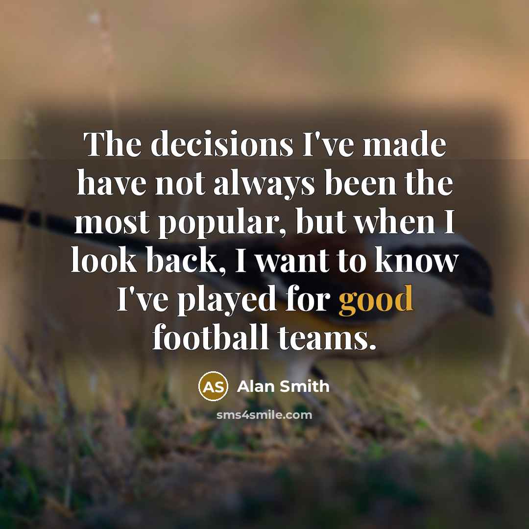 “The decisions I've made have not always been the most popular, but when I look back, I want to know I've played for good football teams.” quote by Alan Smith