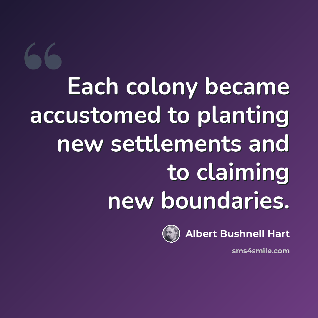 “Each colony became accustomed to planting new settlements and to claiming new boundaries.” quote by Albert Bushnell Hart