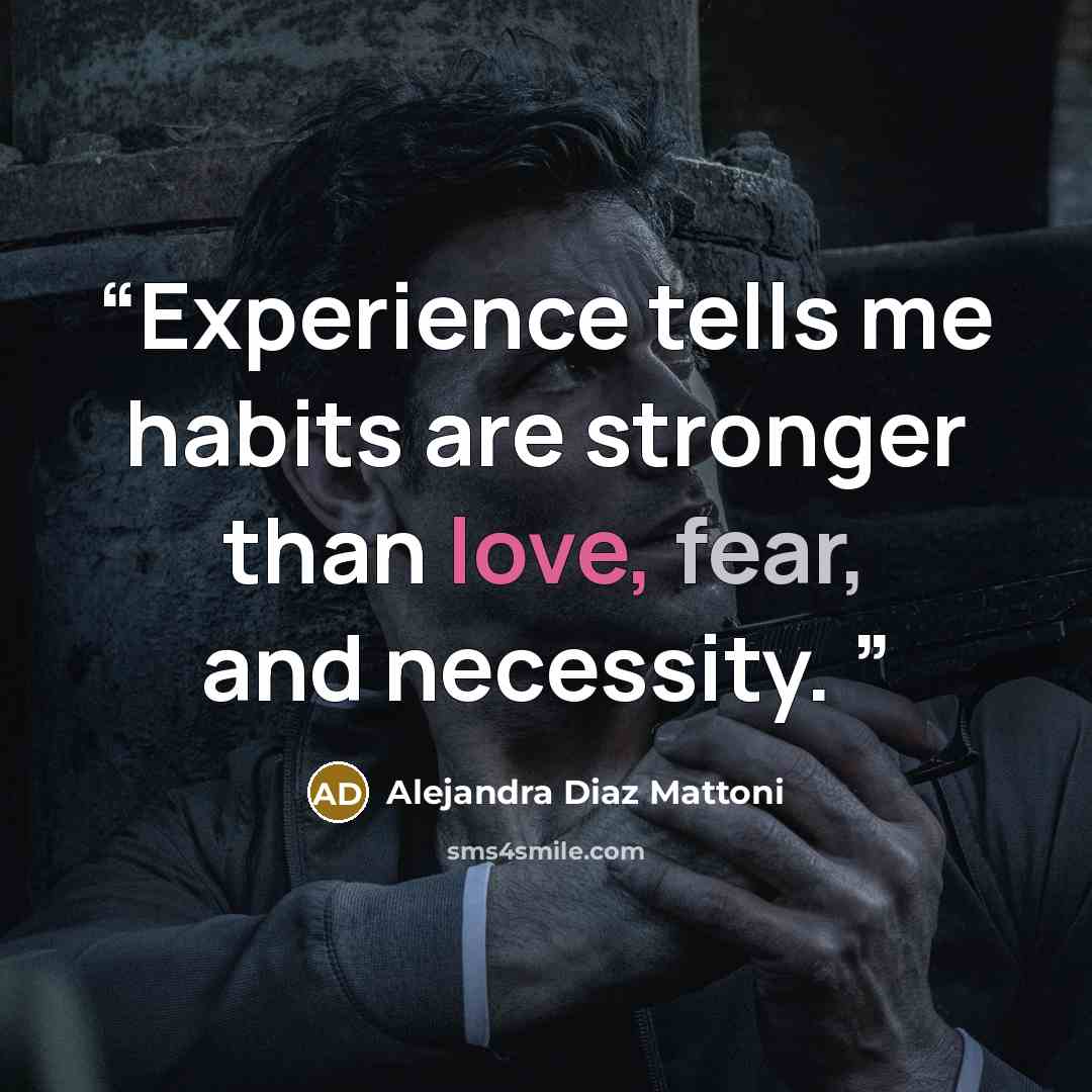 “Experience tells me habits are stronger than love, fear, and necessity.” quote by Alejandra Díaz Mattoni