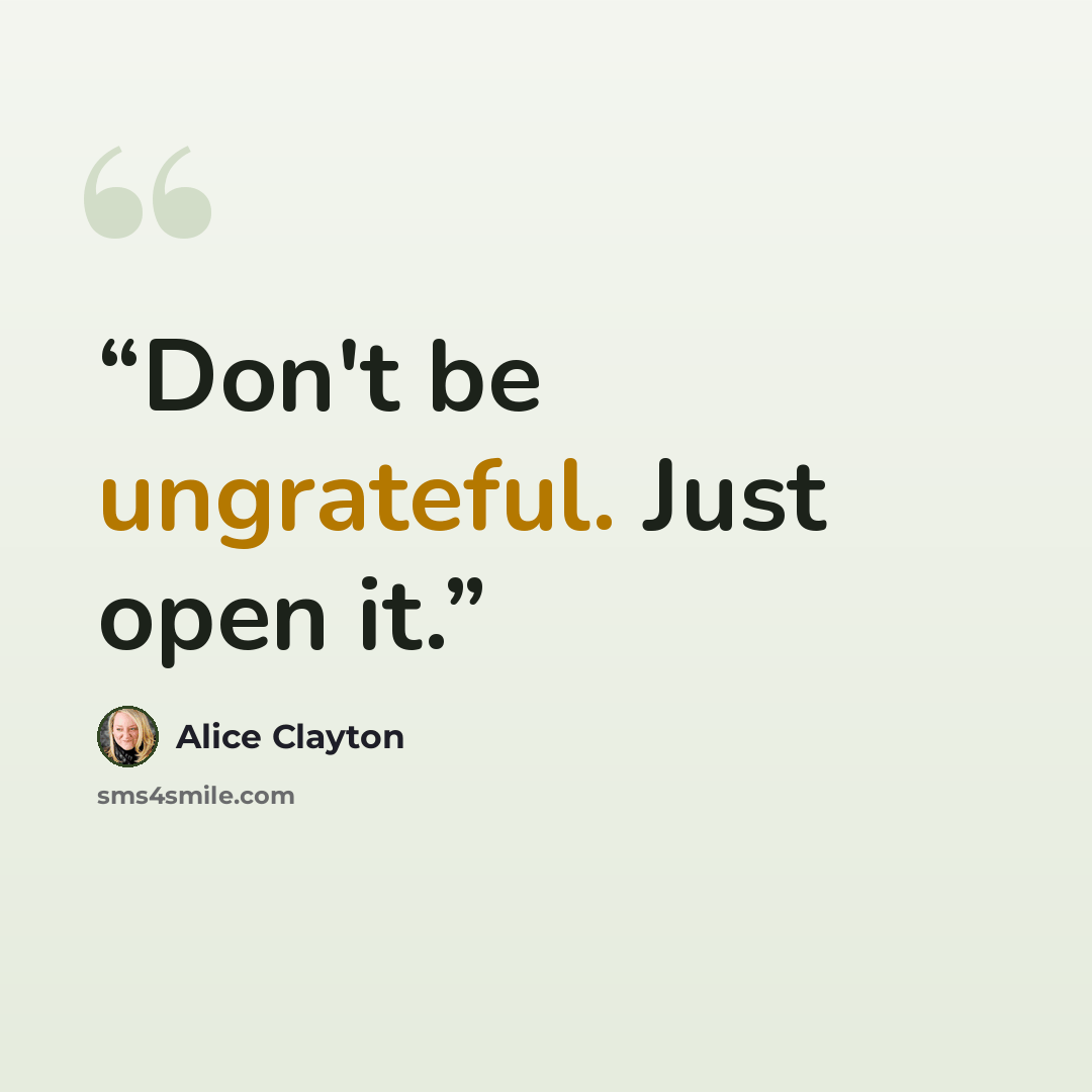 “Don't be ungrateful. Just open it.” quote by Alice Clayton