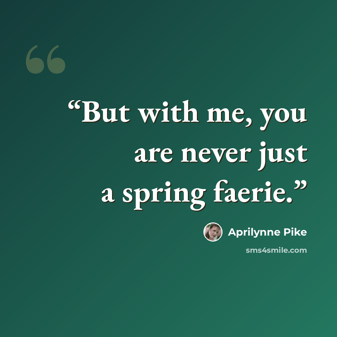 “But with me, you are never just a spring faerie.” quote by Aprilynne Pike