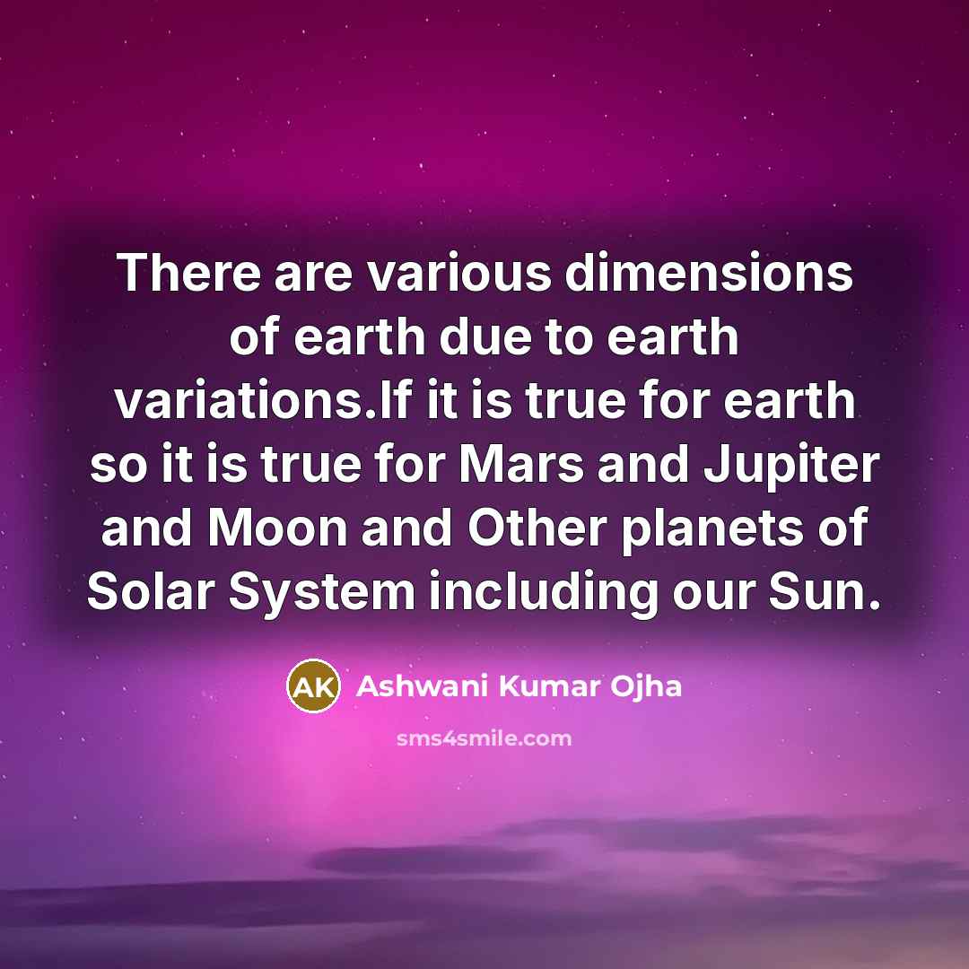 “There are various dimensions of earth due to earth variations.If it is true for earth so it is true for Mars and Jupiter and Moon and Other planets of Solar System including our Sun.” quote by Ashwani Kumar Ojha
