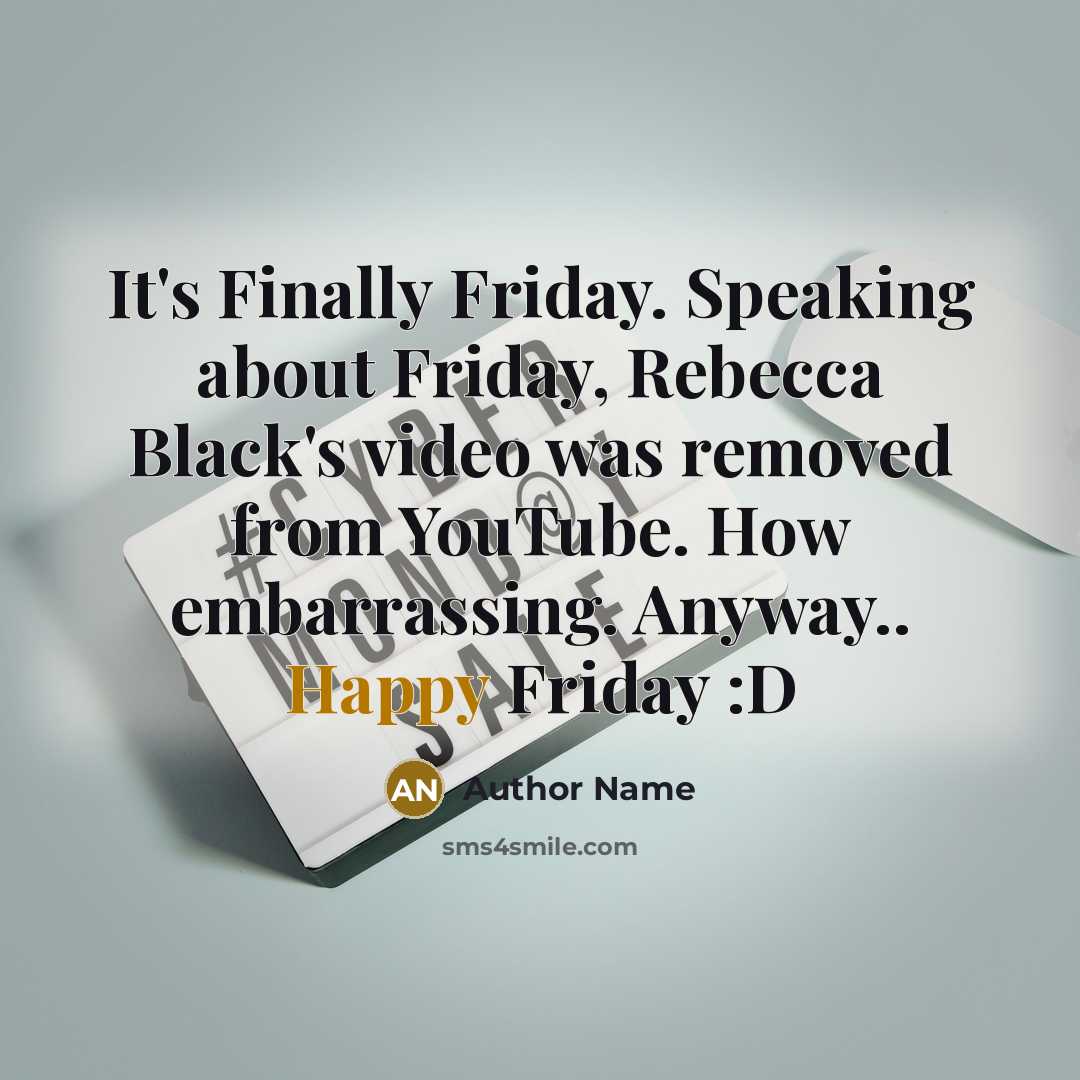 “It's Finally Friday. Speaking about Friday, Rebecca Black's video was removed from YouTube. How embarrassing. Anyway.. Happy Friday :D” quote by Author Name