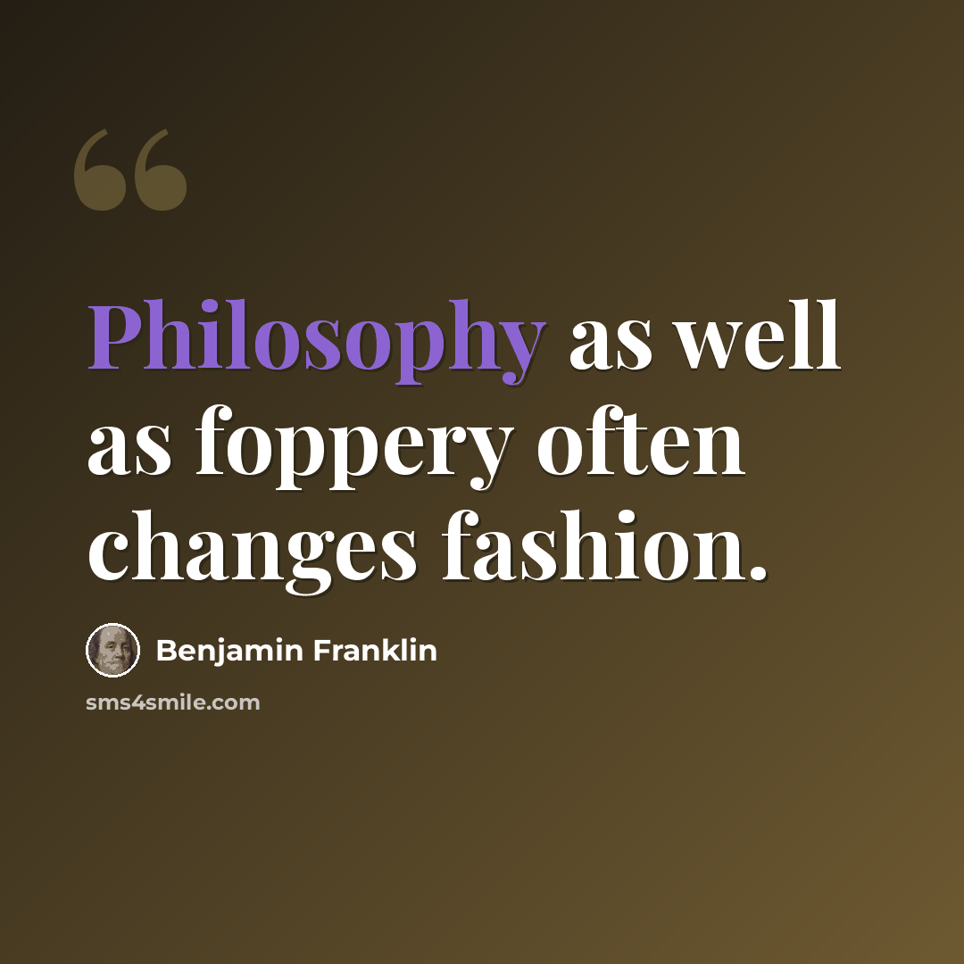 “Philosophy as well as foppery often changes fashion.” quote by Benjamin Franklin
