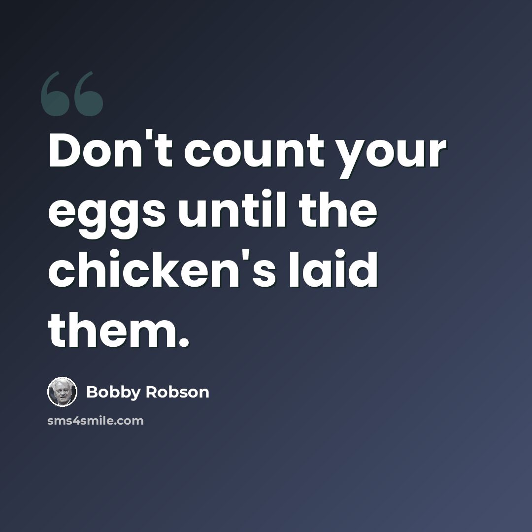 “Don't count your eggs until the chicken's laid them.” quote by Bobby Robson