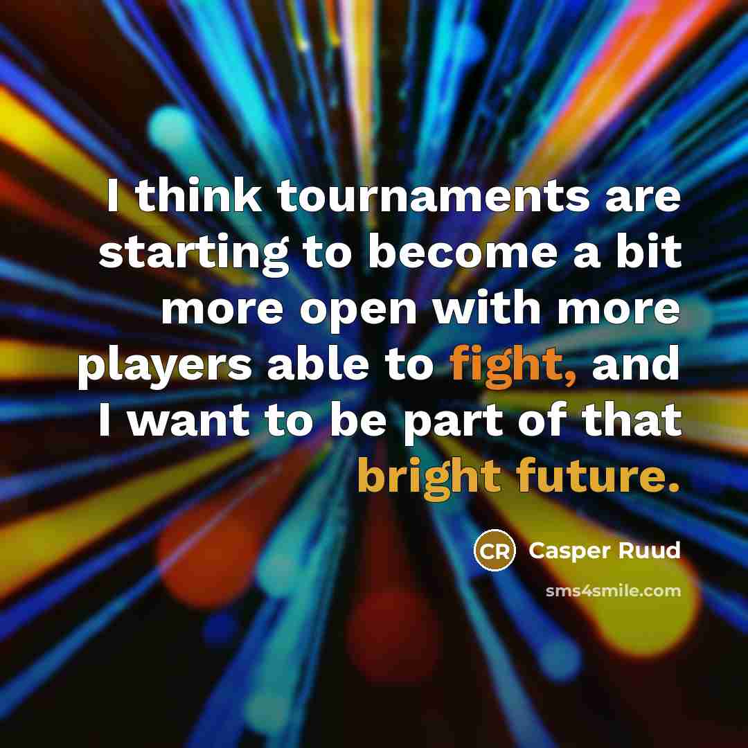 “I think tournaments are starting to become a bit more open with more players able to fight, and I want to be part of that bright future.” quote by Casper Ruud