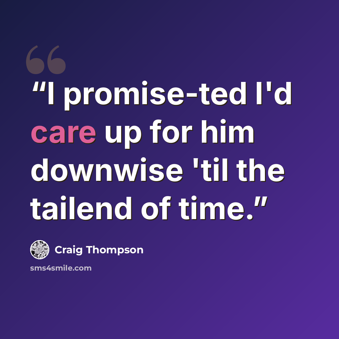 “I promise-ted I'd care up for him downwise 'til the tailend of time.” quote by Craig Thompson