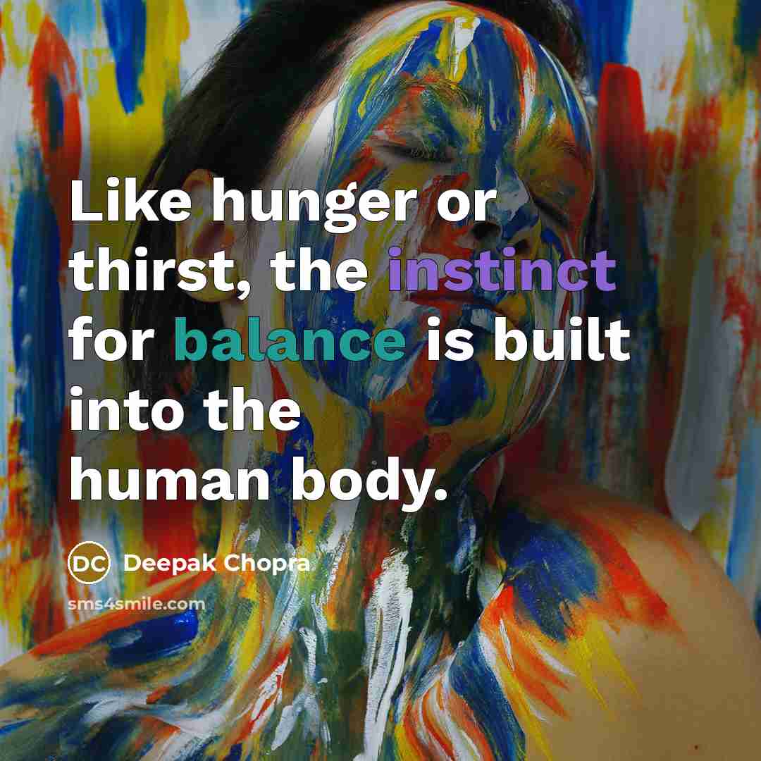“Like hunger or thirst, the instinct for balance is built into the human body.” quote by Deepak Chopra