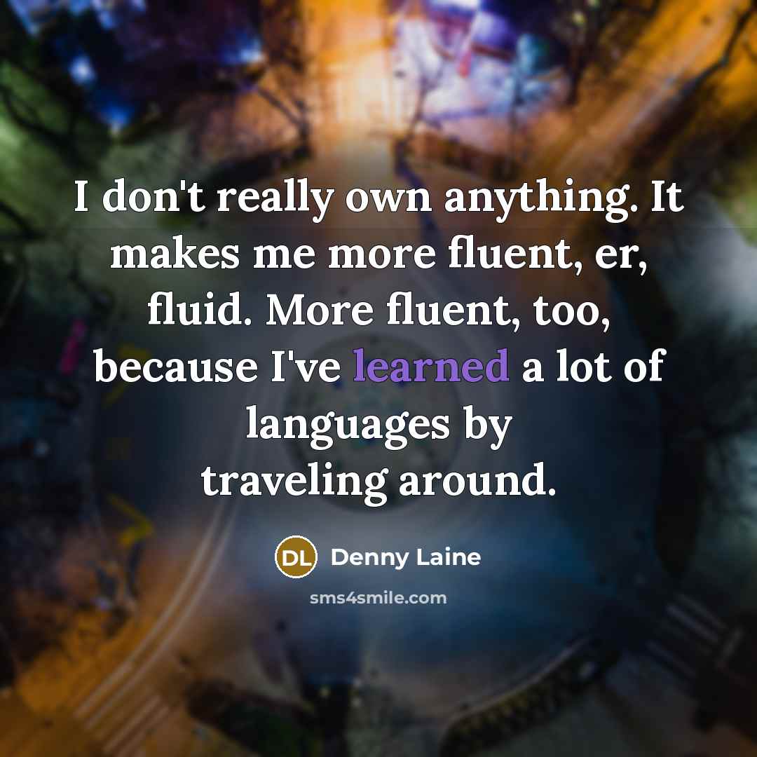 “I don't really own anything. It makes me more fluent, er, fluid. More fluent, too, because I've learned a lot of languages by traveling around.” quote by Denny Laine