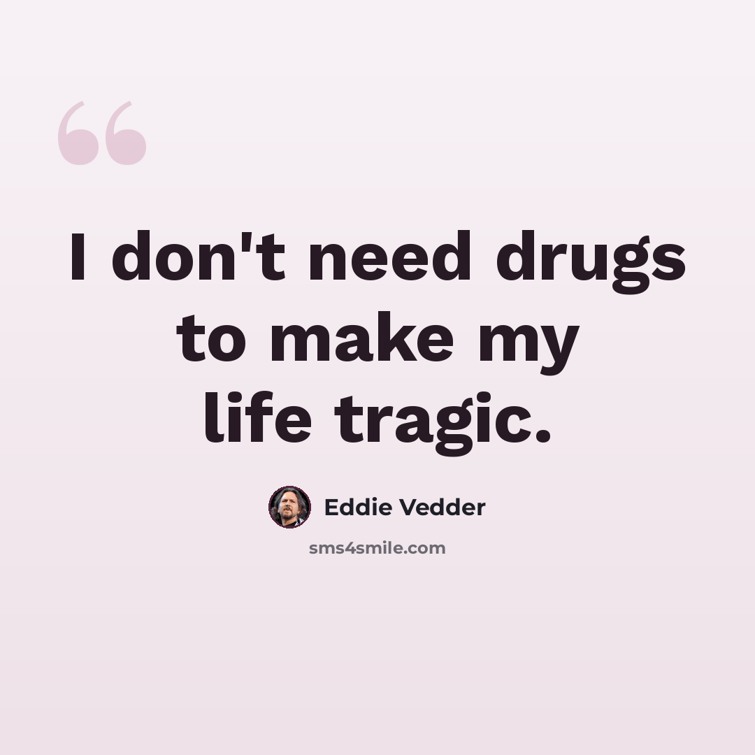 “I don't need drugs to make my life tragic.” quote by Eddie Vedder