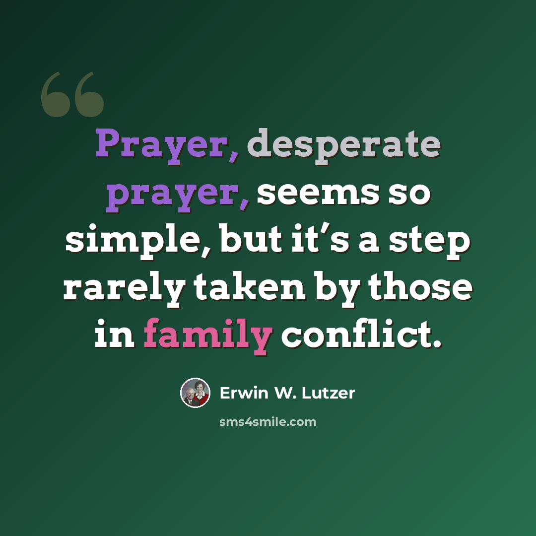 “Prayer, desperate prayer, seems so simple, but it’s a step rarely taken by those in family conflict.” quote by Erwin W. Lutzer