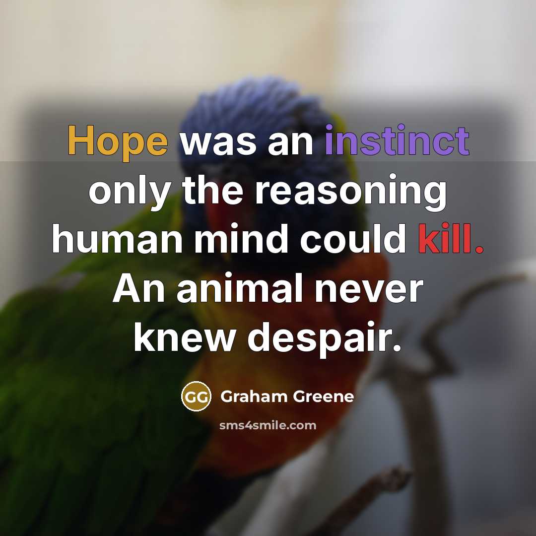 “Hope was an instinct only the reasoning human mind could kill. An animal never knew despair.” quote by Graham Greene