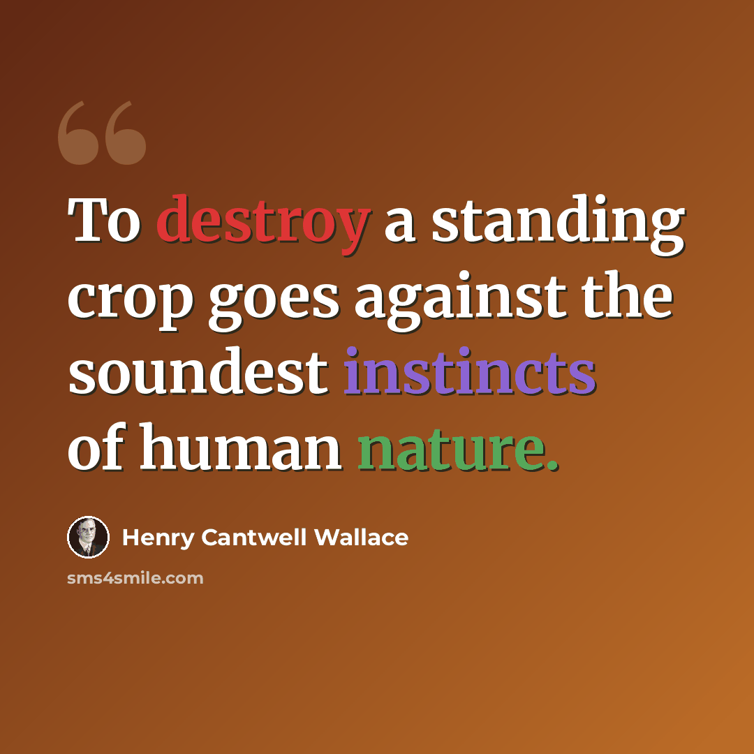 “To destroy a standing crop goes against the soundest instincts of human nature.” quote by Henry Cantwell Wallace
