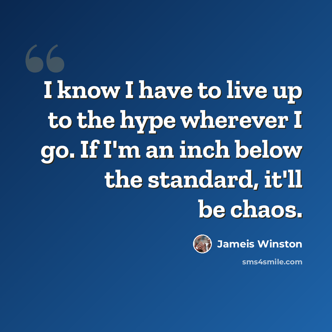 “I know I have to live up to the hype wherever I go. If I'm an inch below the standard, it'll be chaos.” quote by Jameis Winston