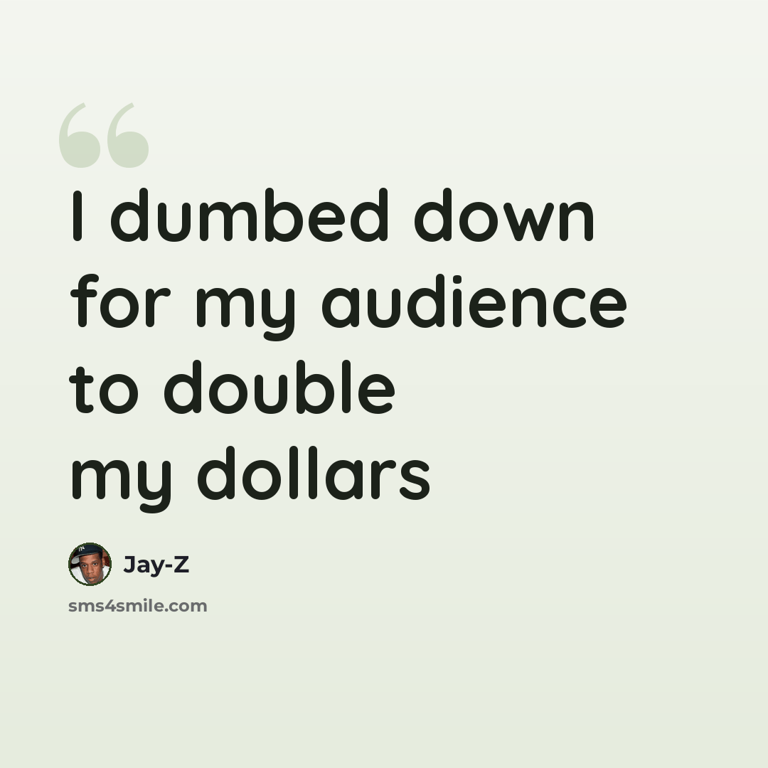 “I dumbed down for my audience to double my dollars” quote by Jay-Z