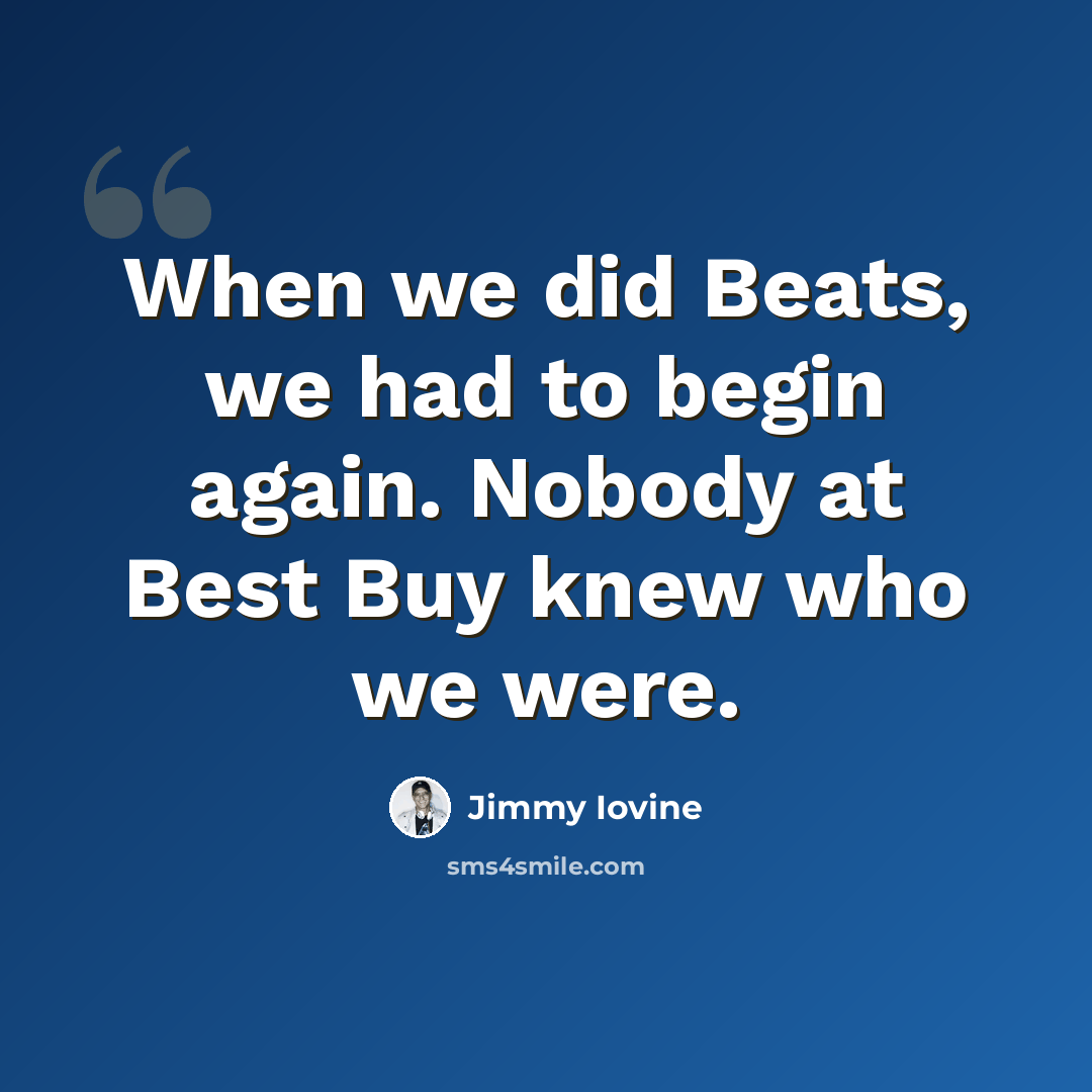 “When we did Beats, we had to begin again. Nobody at Best Buy knew who we were.” quote by Jimmy Iovine