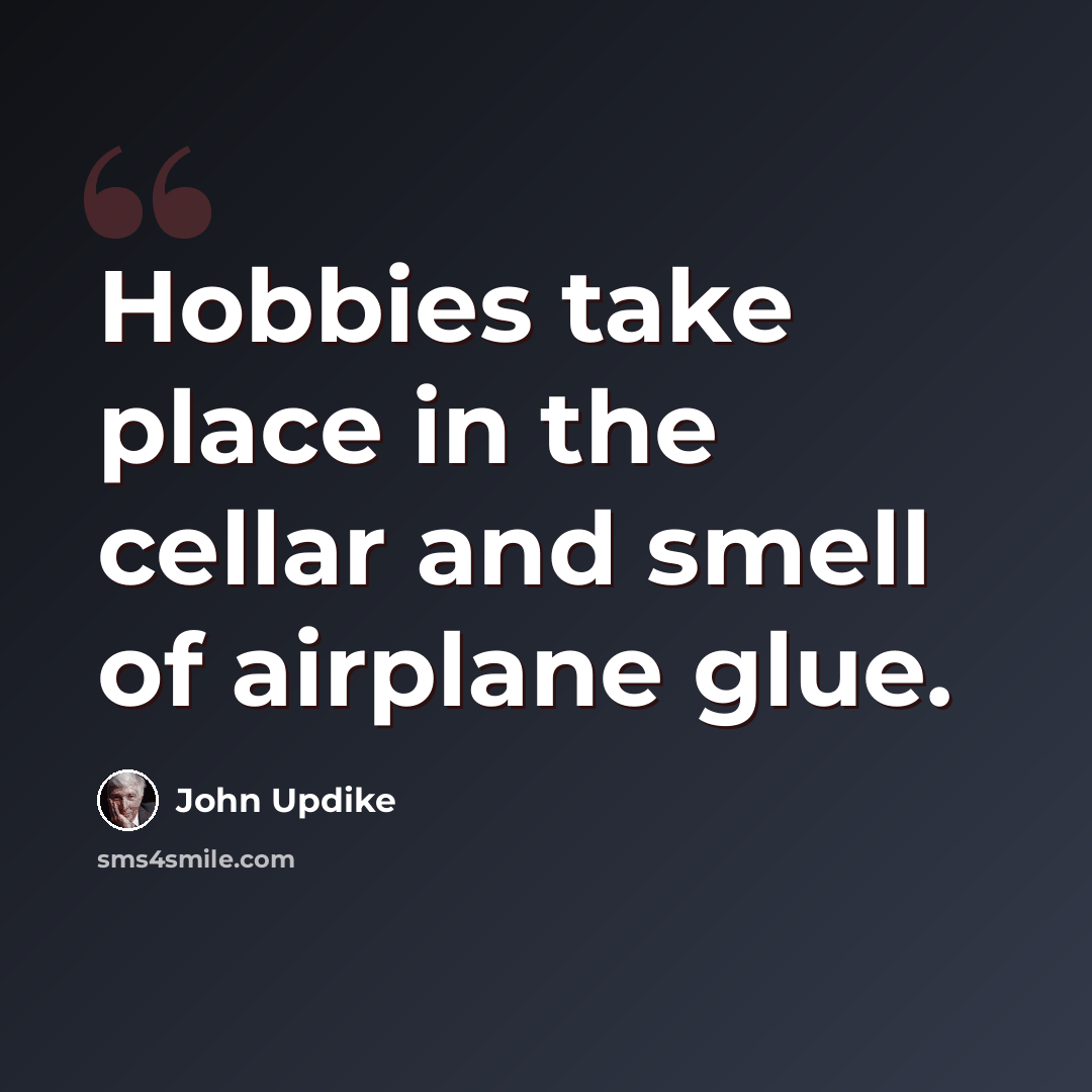“Hobbies take place in the cellar and smell of airplane glue.” quote by John Updike