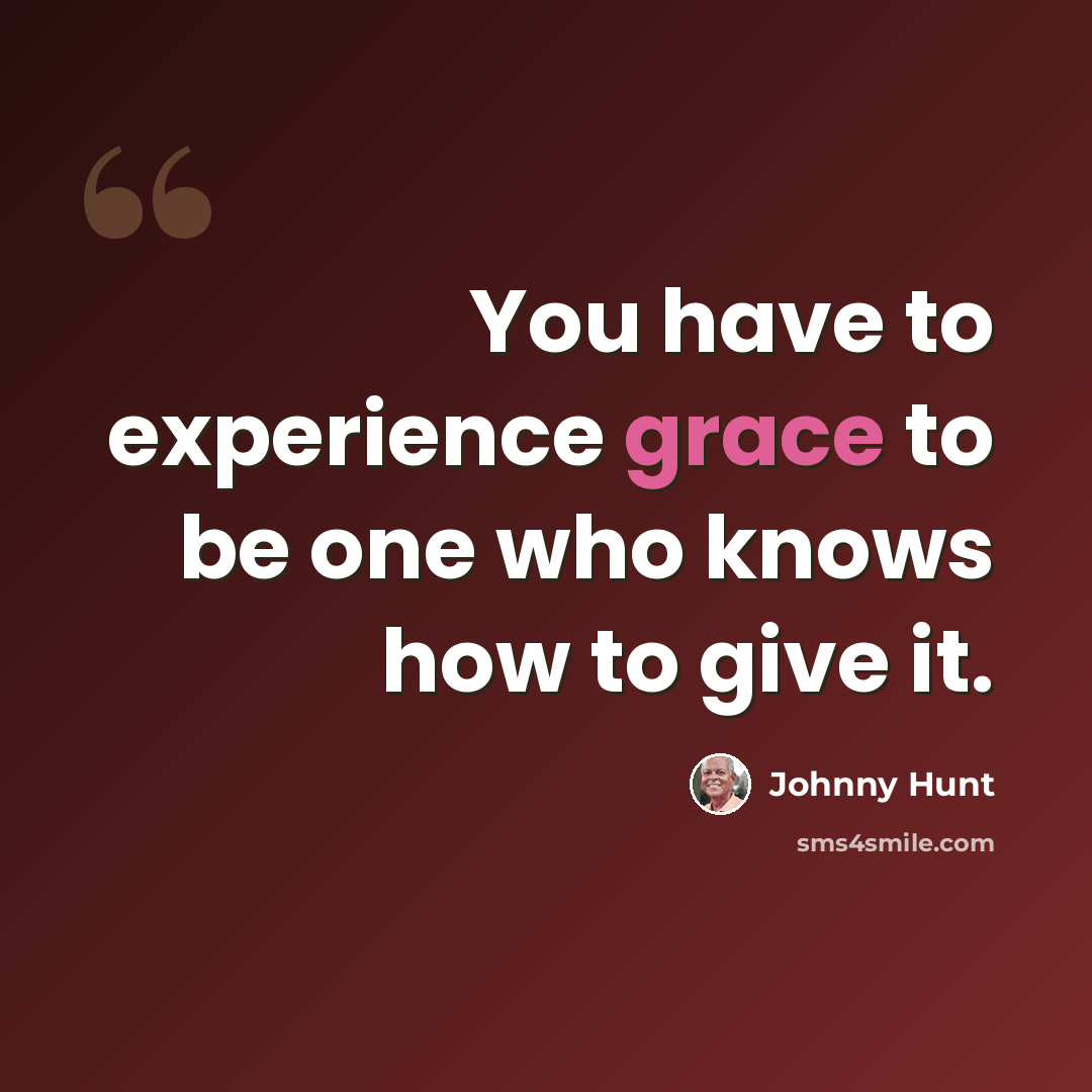 “You have to experience grace to be one who knows how to give it.” quote by Johnny Hunt