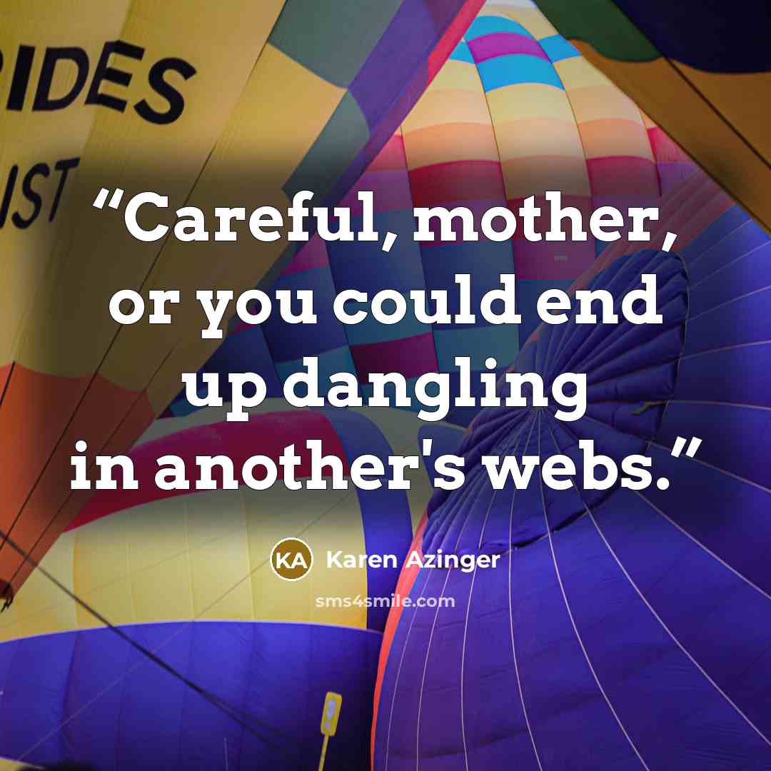 “Careful, mother, or you could end up dangling in another's webs.” quote by Karen Azinger