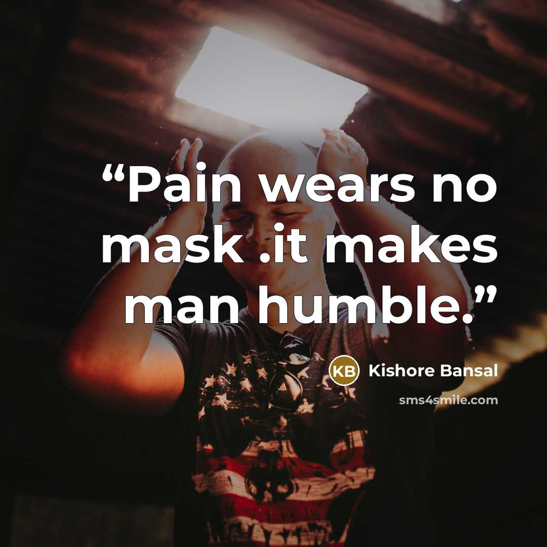 “Pain wears no mask .it makes man humble.” quote by Kishore Bansal