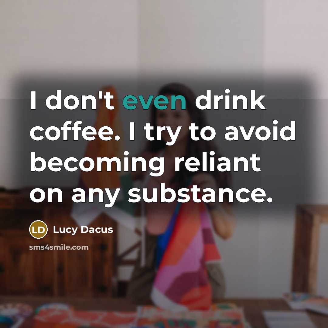 “I don't even drink coffee. I try to avoid becoming reliant on any substance.” quote by Lucy Dacus