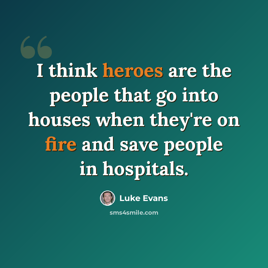 “I think heroes are the people that go into houses when they're on fire and save people in hospitals.” quote by Luke Evans