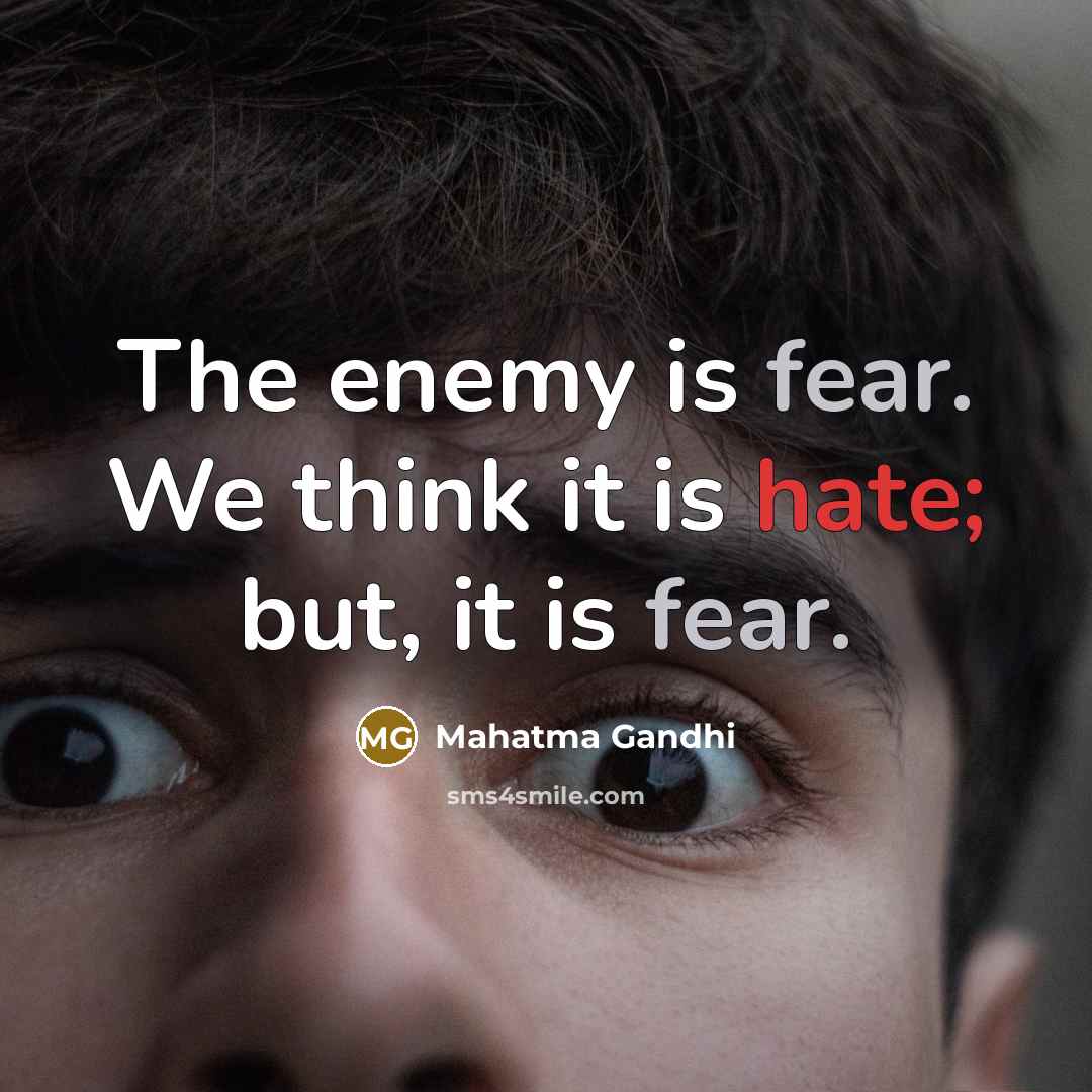 “The enemy is fear. We think it is hate; but, it is fear.” quote by Mahatma Gandhi