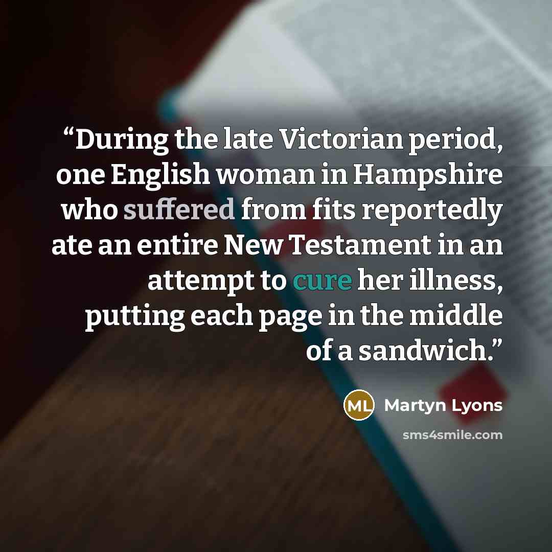 “During the late Victorian period, one English woman in Hampshire who suffered from fits reportedly ate an entire New Testament in an attempt to cure her illness, putting each page in the middle of a sandwich.” quote by Martyn Lyons