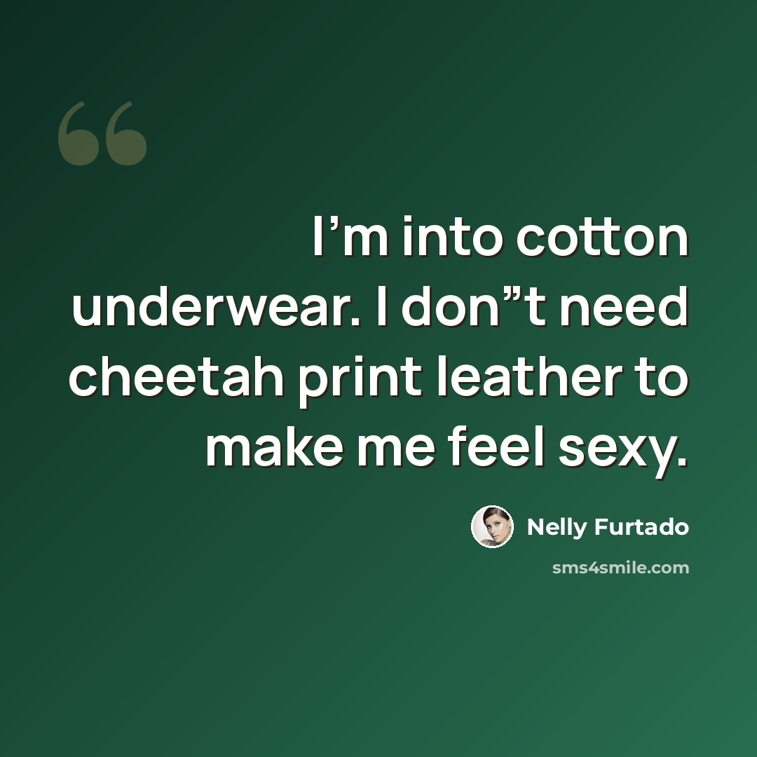 “I'm into cotton underwear. I don”t need cheetah print leather to make me feel sexy.” quote by Nelly Furtado