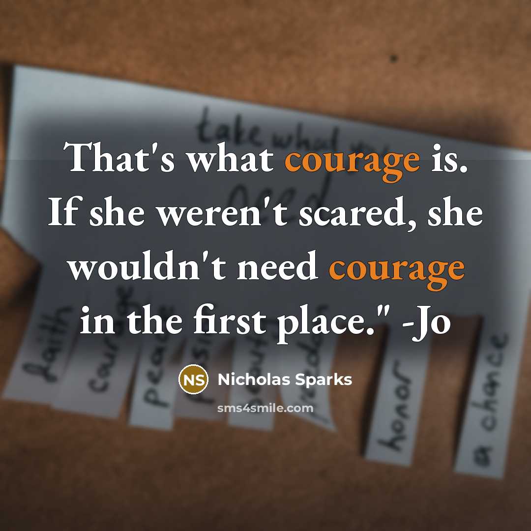 “That's what courage is. If she weren't scared, she wouldn't need courage in the first place." -Jo” quote by Nicholas Sparks