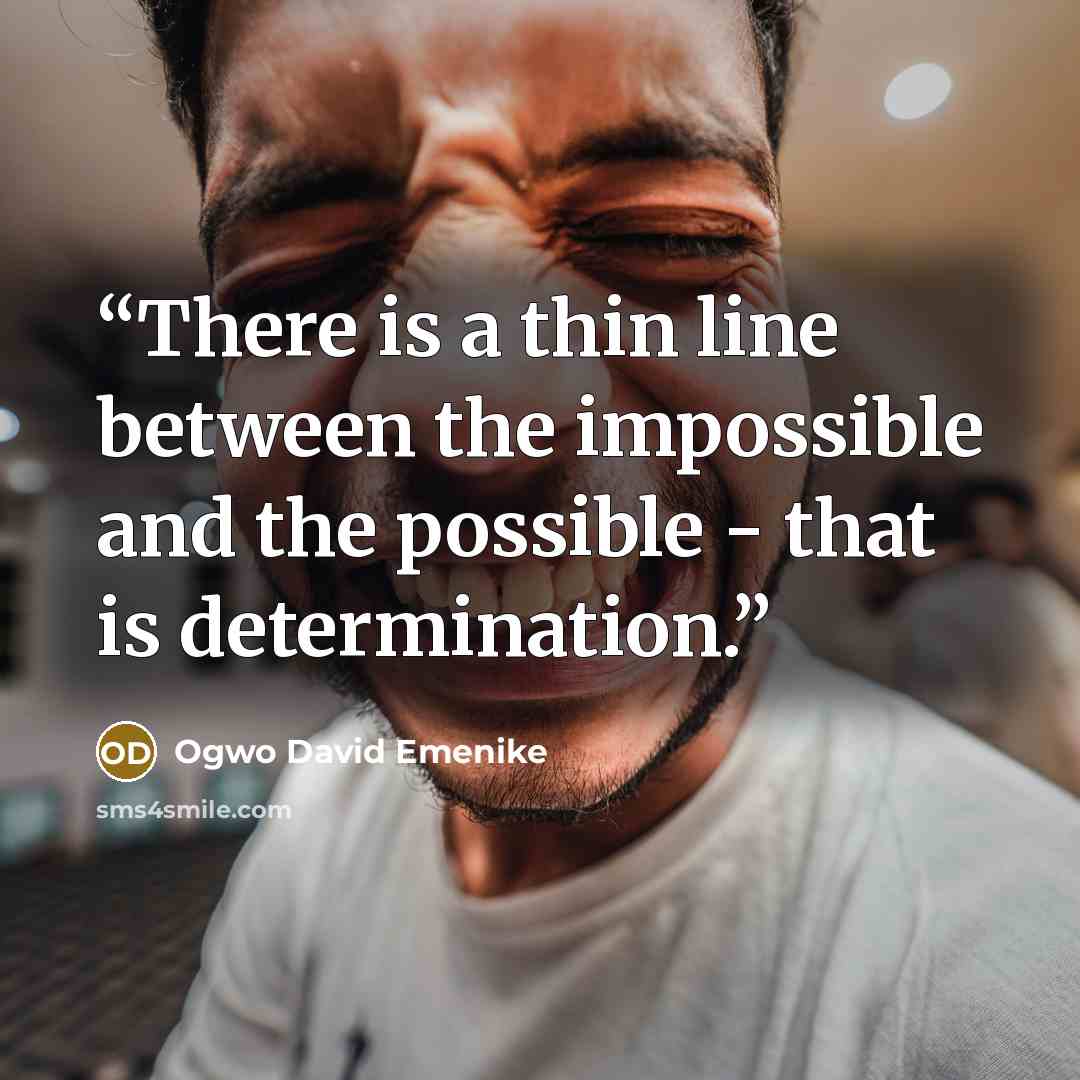 “There is a thin line between the impossible and the possible - that is determination.” quote by Ogwo David Emenike