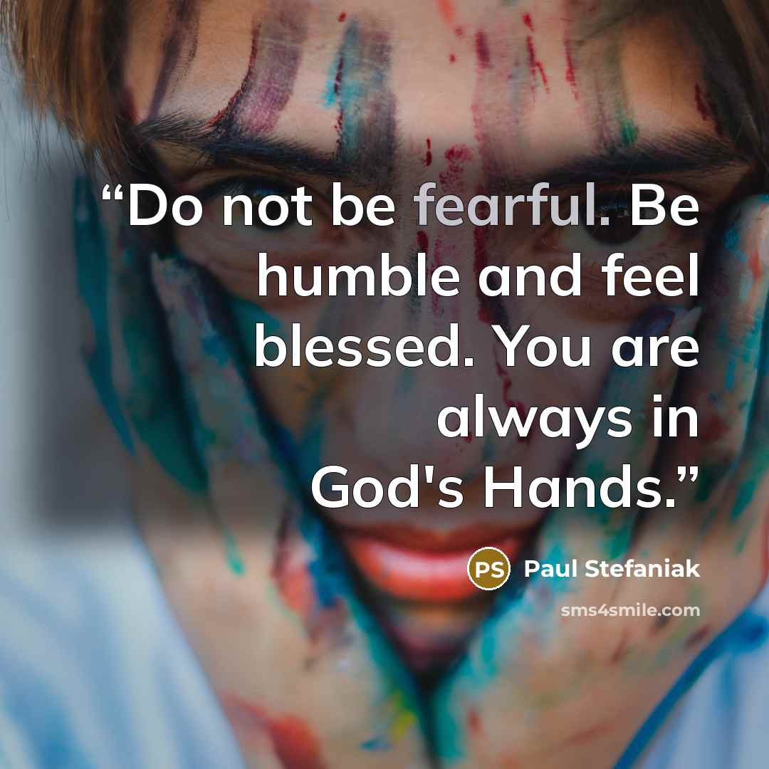 “Do not be fearful. Be humble and feel blessed. You are always in God's Hands.” quote by Paul Stefaniak