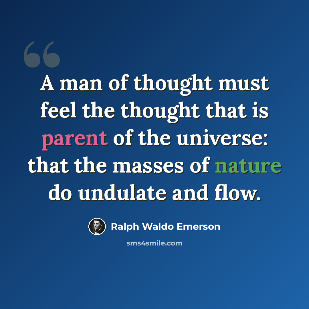 “A man of thought must feel the thought that is parent of the universe: that the masses of nature do undulate and flow.” quote by Ralph Waldo Emerson