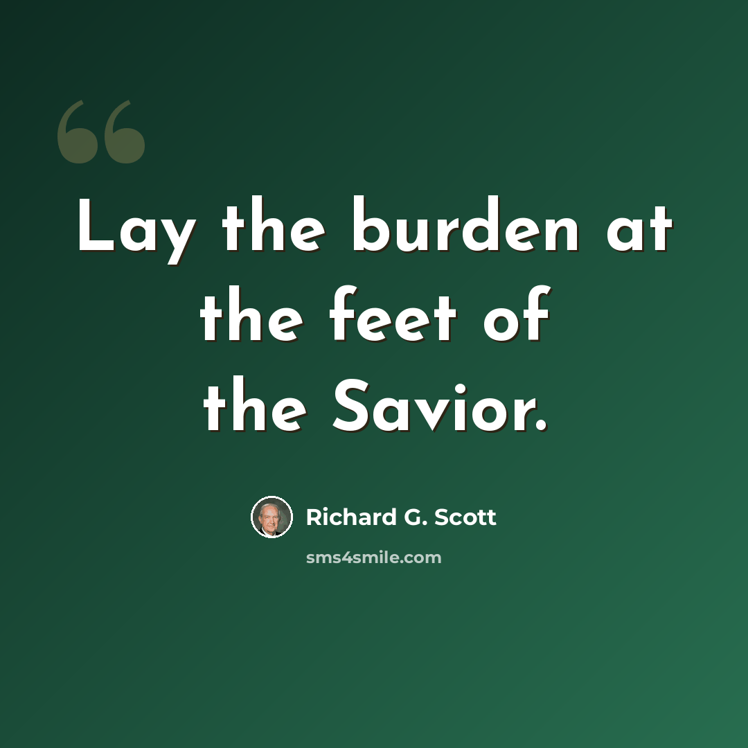 “Lay the burden at the feet of the Savior.” quote by Richard G. Scott