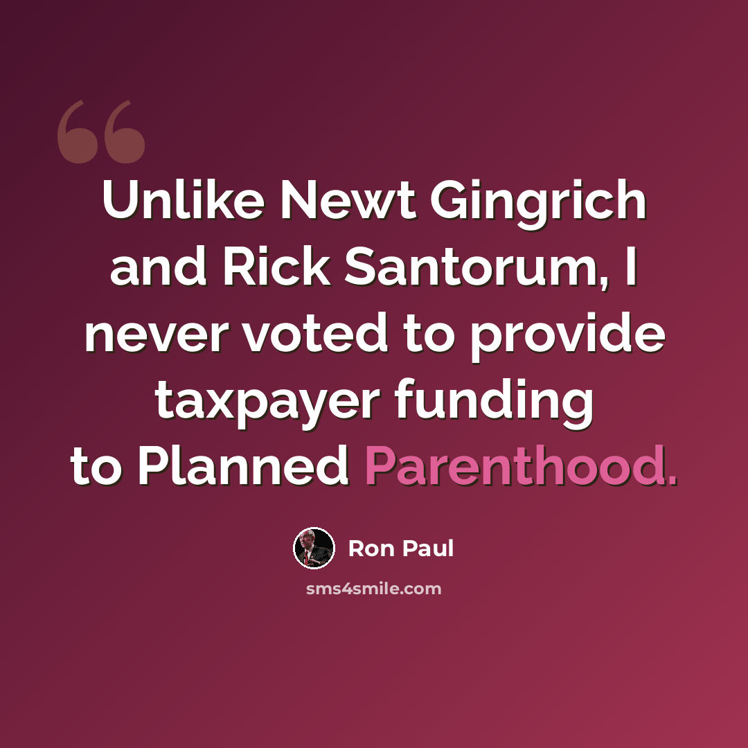 “Unlike Newt Gingrich and Rick Santorum, I never voted to provide taxpayer funding to Planned Parenthood.” quote by Ron Paul