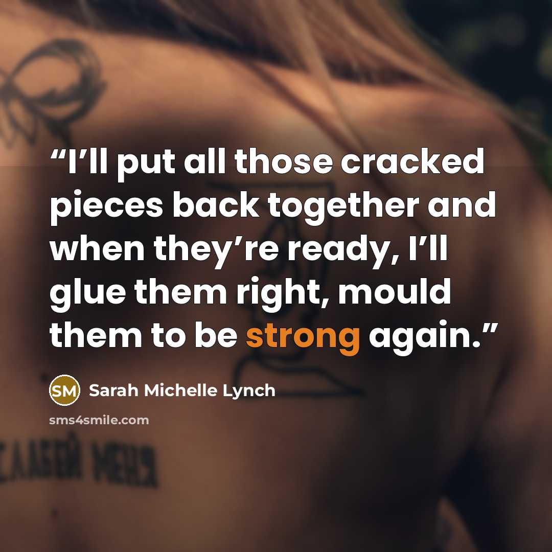 “I’ll put all those cracked pieces back together and when they’re ready, I’ll glue them right, mould them to be strong again.” quote by Sarah Michelle Lynch