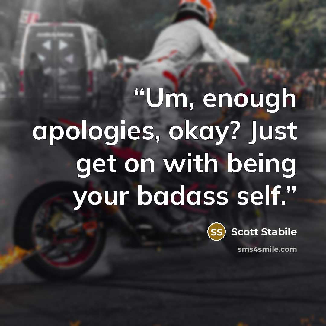 “Um, enough apologies, okay? Just get on with being your badass self.” quote by Scott Stabile