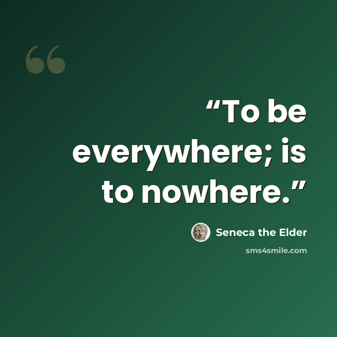“To be everywhere; is to nowhere.” quote by Seneca the Elder