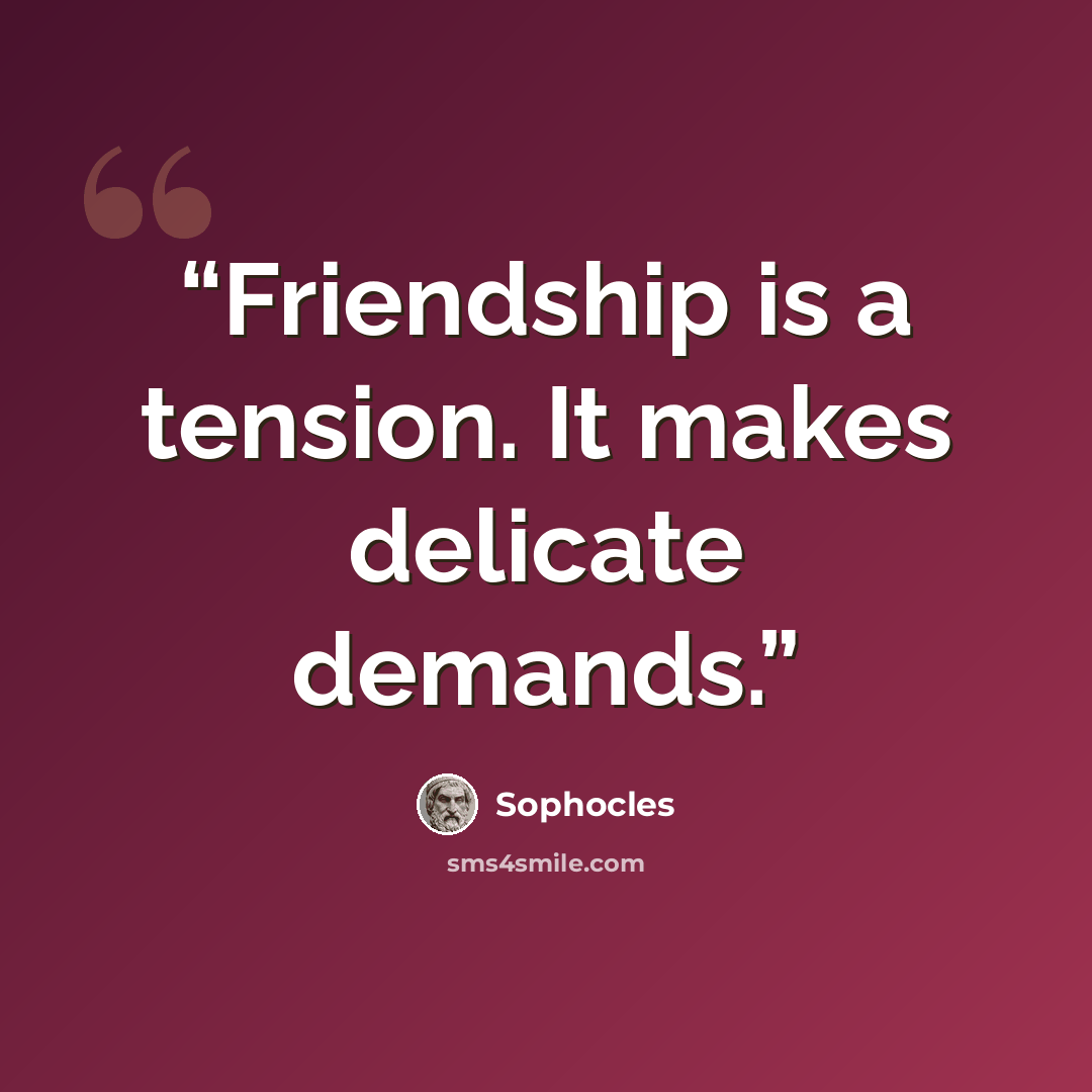 “Friendship is a tension. It makes delicate demands.” quote by Sophocles
