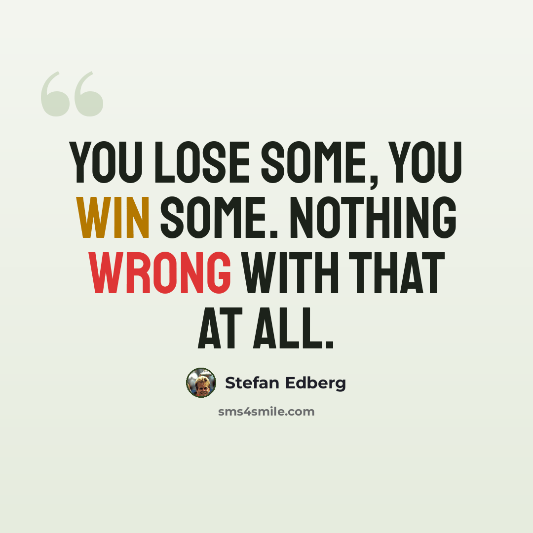 “You lose some, you win some. Nothing wrong with that at all.” quote by Stefan Edberg