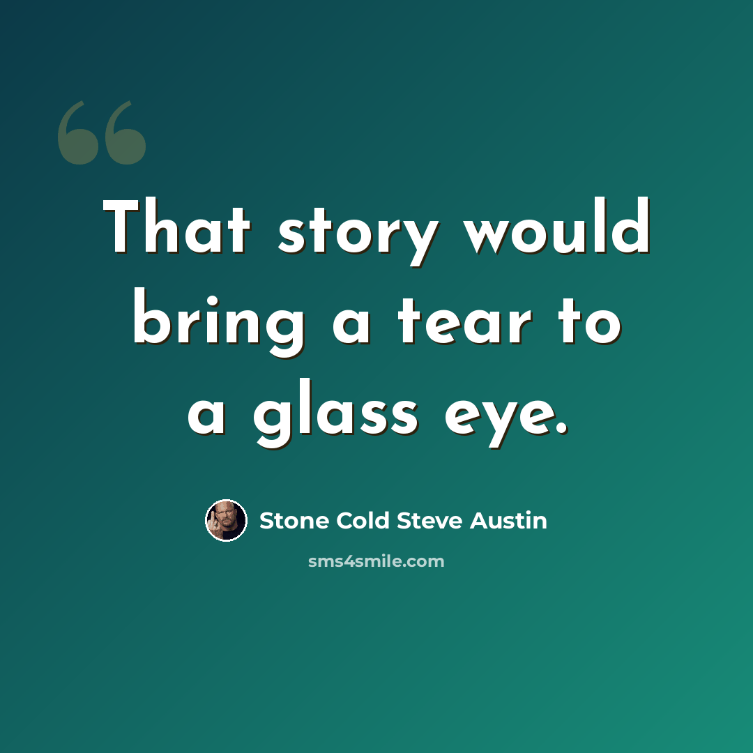 “That story would bring a tear to a glass eye.” quote by Stone Cold Steve Austin