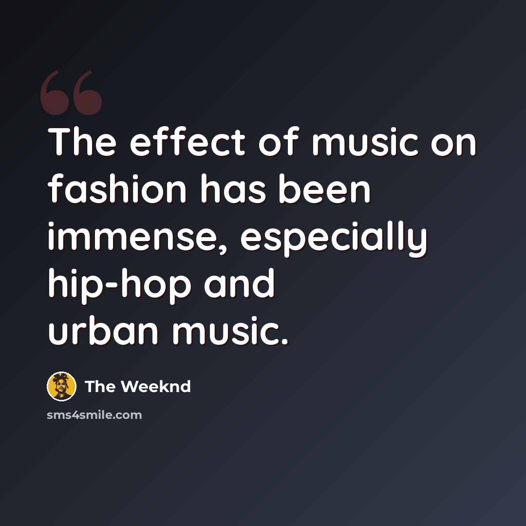 “The effect of music on fashion has been immense, especially hip-hop and urban music.” quote by The Weeknd
