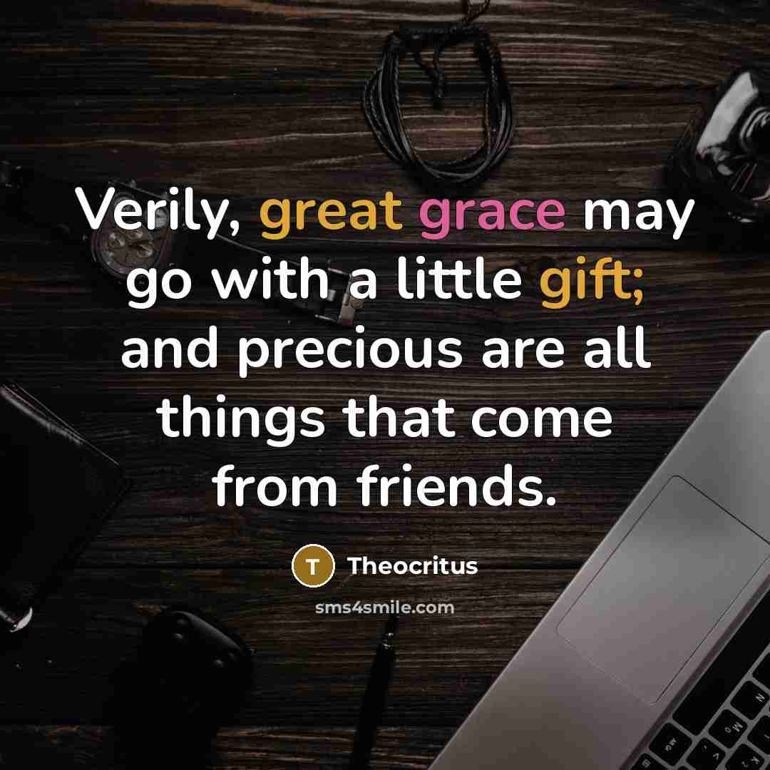 “Verily, great grace may go with a little gift; and precious are all things that come from friends.” quote by Theocritus