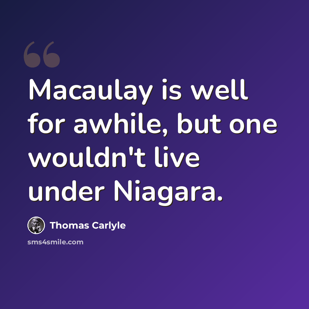 “Macaulay is well for awhile, but one wouldn't live under Niagara.” quote by Thomas Carlyle