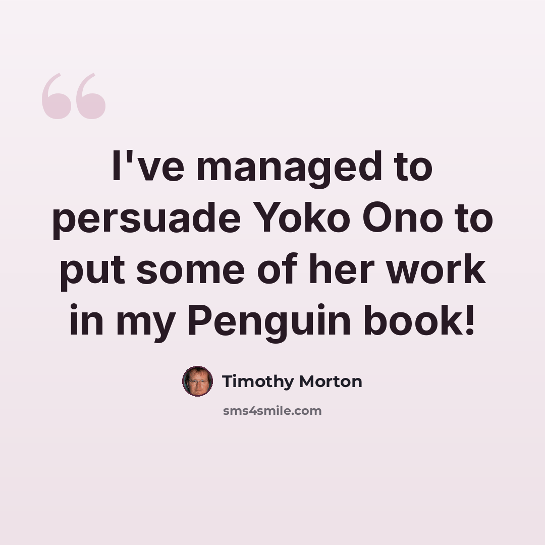 “I've managed to persuade Yoko Ono to put some of her work in my Penguin book!” quote by Timothy Morton