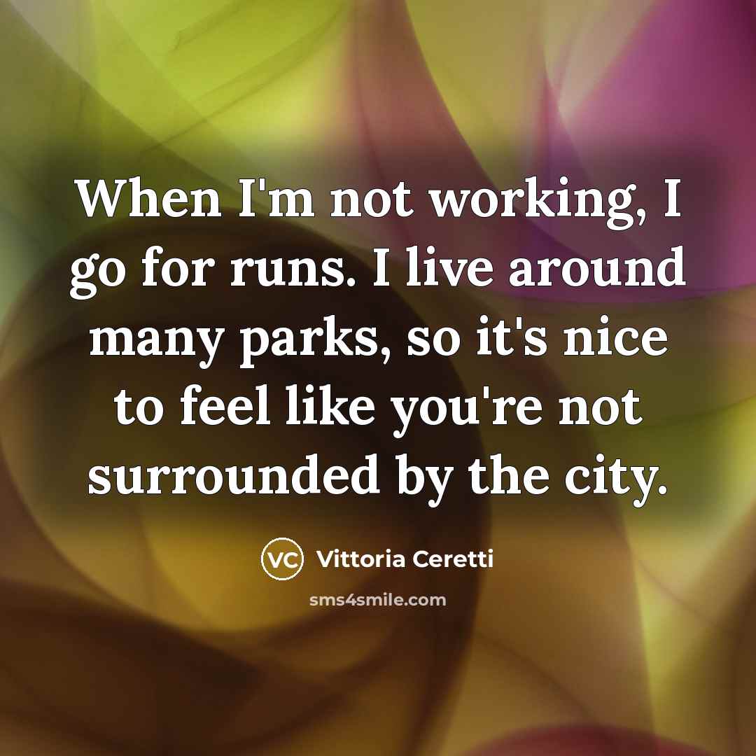 “When I'm not working, I go for runs. I live around many parks, so it's nice to feel like you're not surrounded by the city.” quote by Vittoria Ceretti